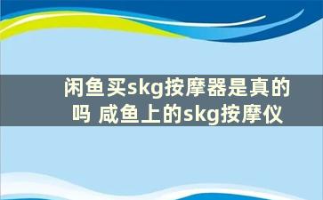 闲鱼买skg按摩器是真的吗 咸鱼上的skg按摩仪